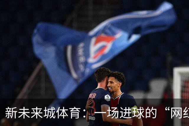 新未来城体育：一场进球的“网红”秀