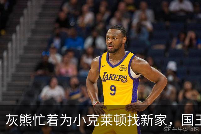 灰熊忙着为小克莱顿找新家，国王队或成新宠儿！